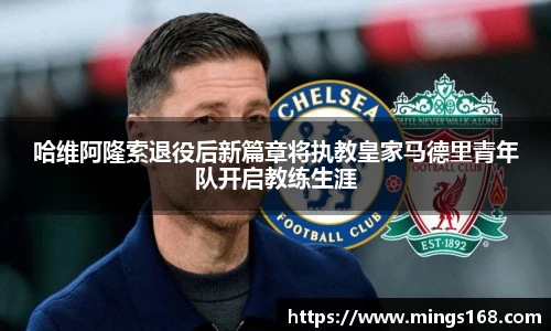 zoty中欧哈维阿隆索退役后新篇章将执教皇家马德里青年队开启教练生涯