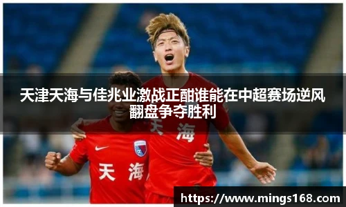 zoty中欧天津天海与佳兆业激战正酣谁能在中超赛场逆风翻盘争夺胜利
